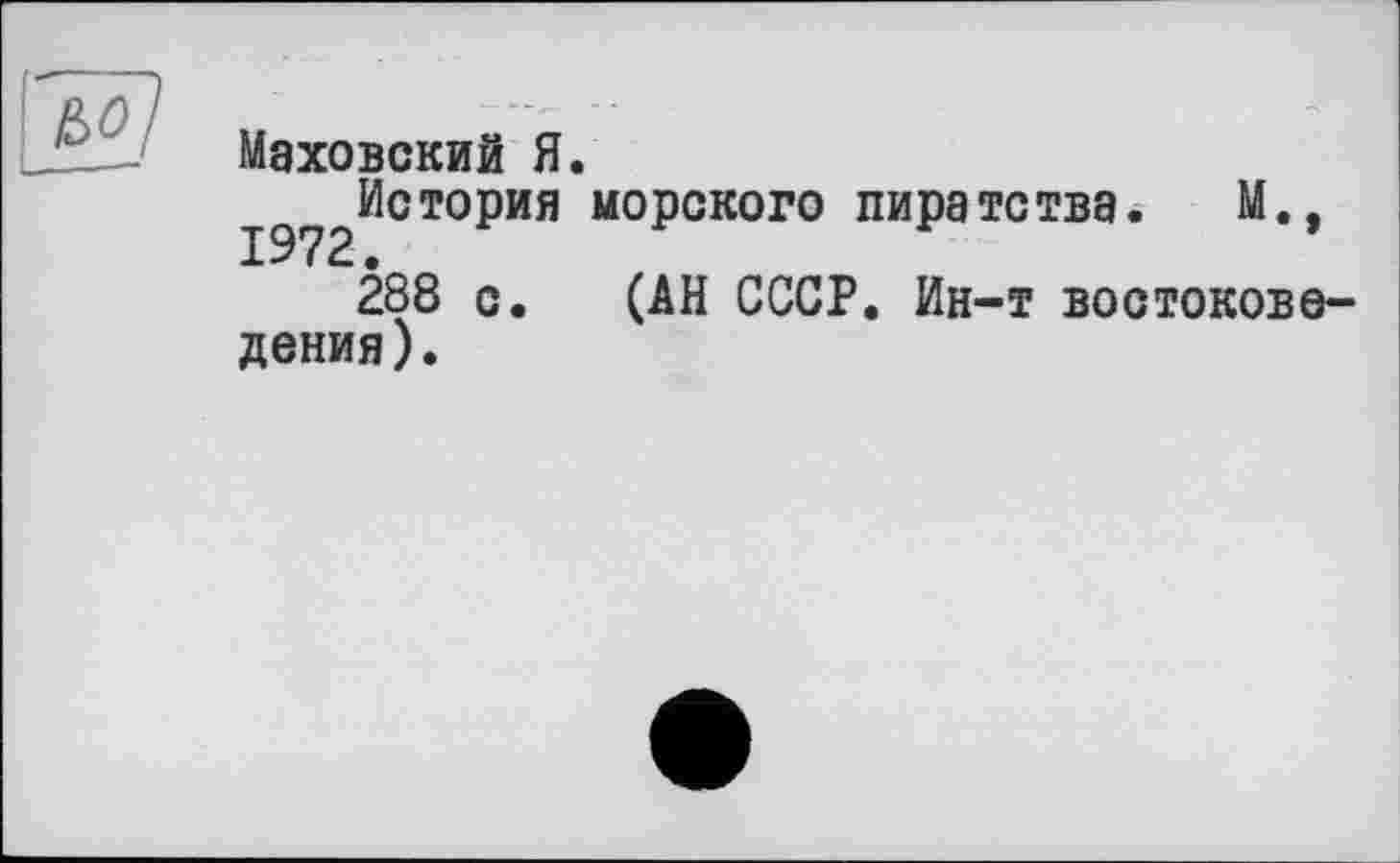 ﻿Маховский Я.
1972ИСТ°РИЯ М°РСКОГО пи₽атства« м«»
288 с. (АН СССР. Ин-т востоковедения).